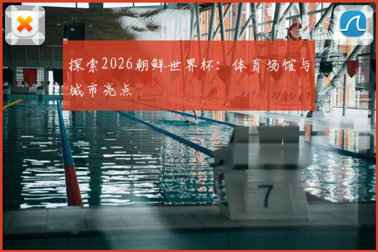 探索2026朝鲜世界杯：体育场馆与城市亮点