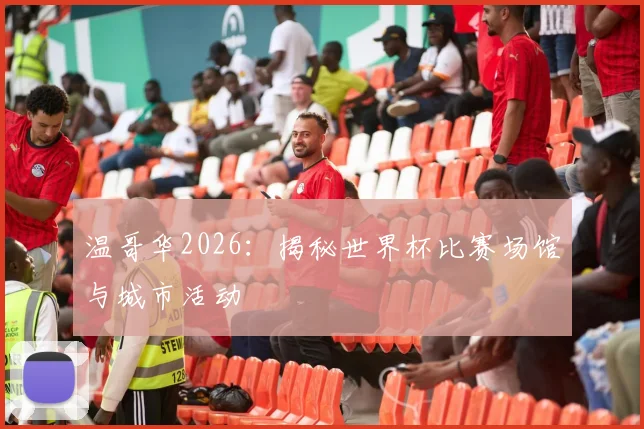温哥华2026：揭秘世界杯比赛场馆与城市活动