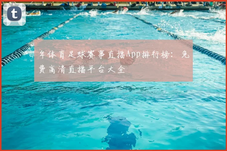 年体育足球赛事直播App排行榜:免费高清直播平台大全