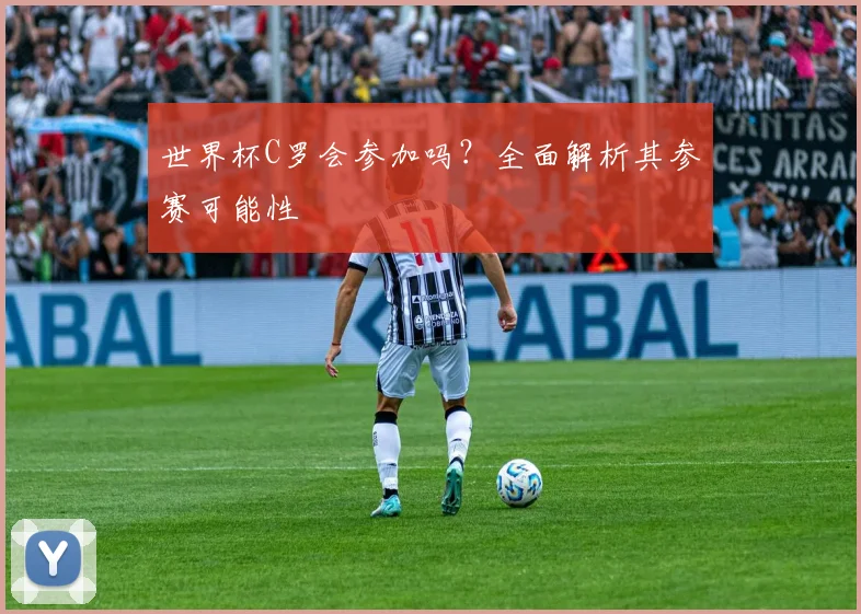 世界杯C罗会参加吗？全面解析其参赛可能性