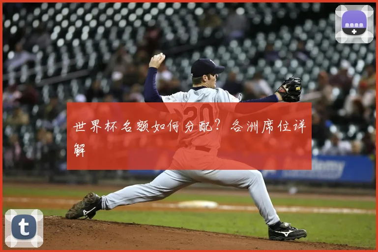 世界杯名额如何分配？各洲席位详解