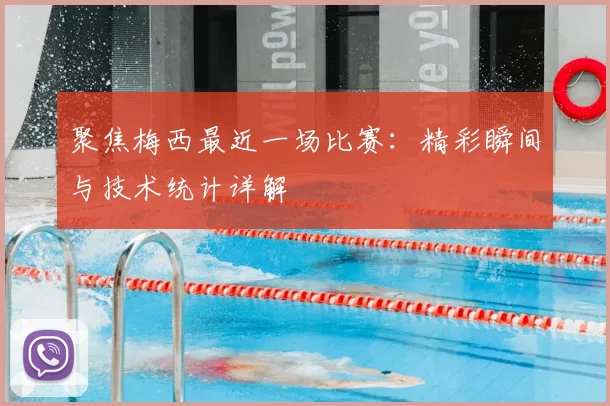 聚焦梅西最近一场比赛：精彩瞬间与技术统计详解