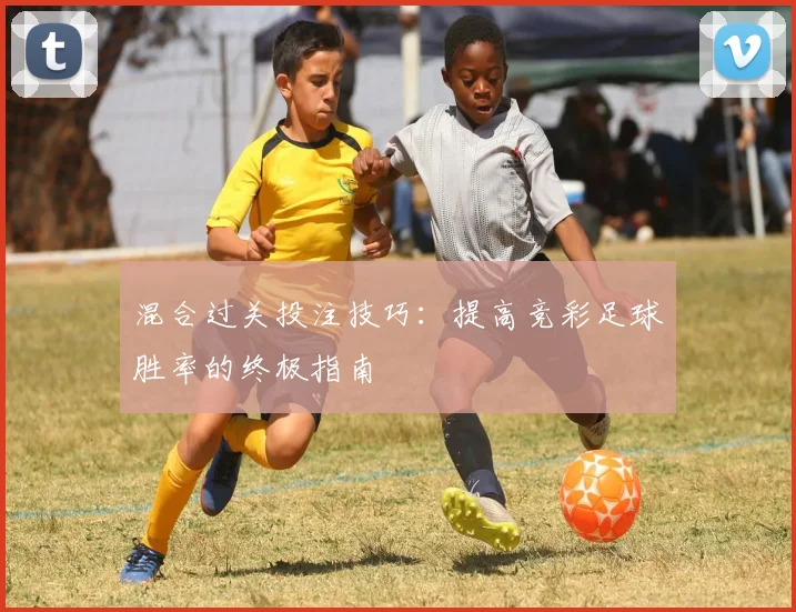 混合过关投注技巧：提高竞彩足球胜率的终极指南