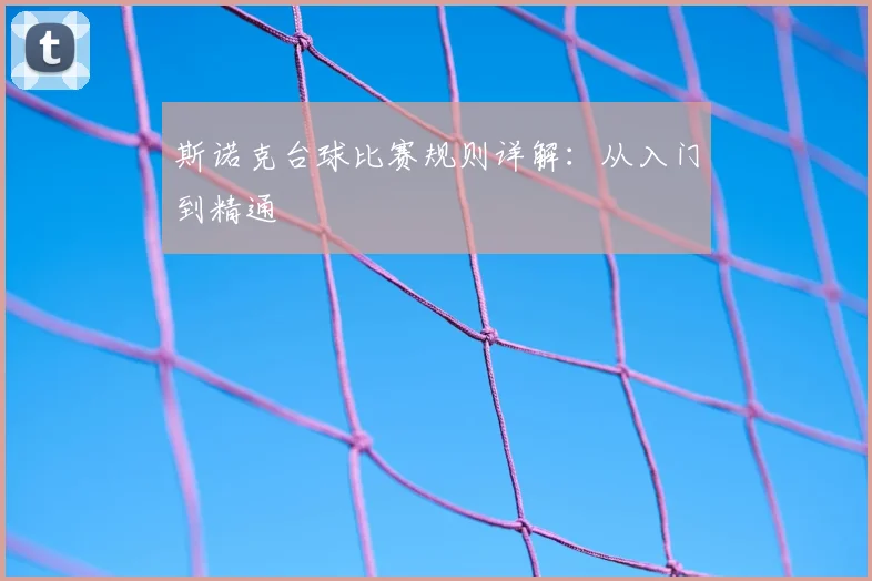 斯诺克台球比赛规则详解：从入门到精通