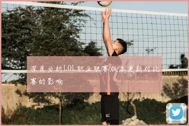 深度分析LOL职业联赛版本更新对比赛的影响