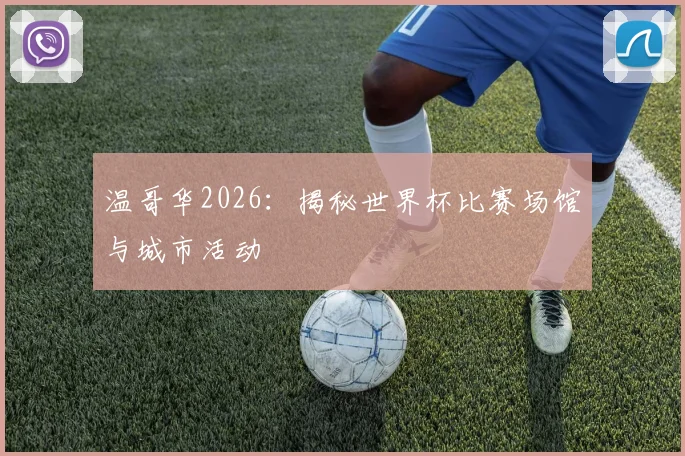 温哥华2026：揭秘世界杯比赛场馆与城市活动
