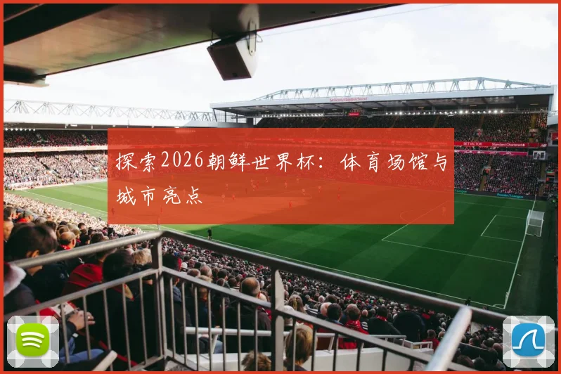 探索2026朝鲜世界杯：体育场馆与城市亮点