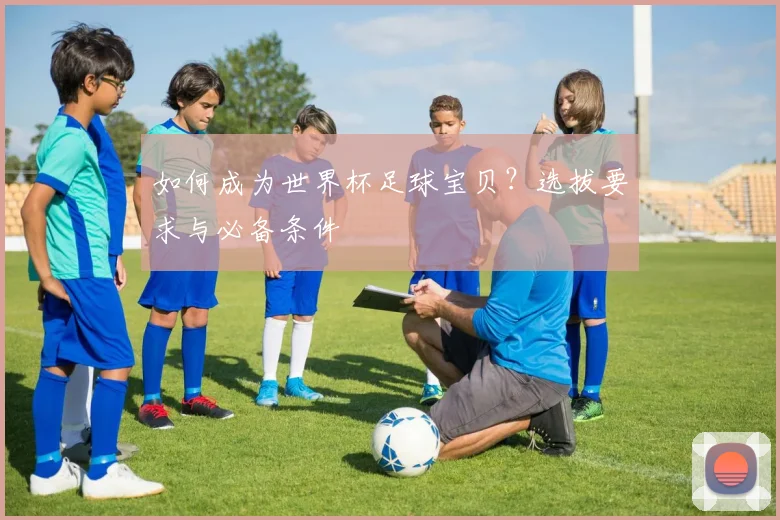 如何成为世界杯足球宝贝？选拔要求与必备条件