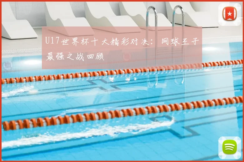 U17世界杯十大精彩对决：网球王子最强之战回顾