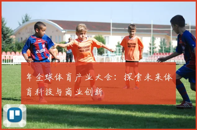 年全球体育产业大会:探索未来体育科技与商业创新